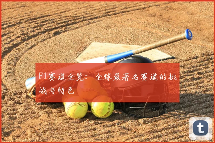 F1赛道全览：全球最著名赛道的挑战与特色