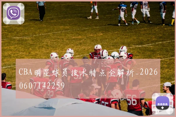 CBA明星球员技术特点全解析_20260607142259