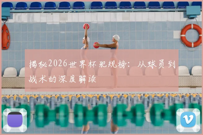揭秘2026世界杯犯规榜：从球员到战术的深度解读