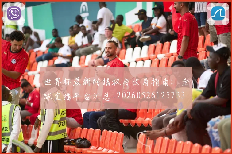 世界杯最新转播权与收看指南:全球直播平台汇总_20260526125733