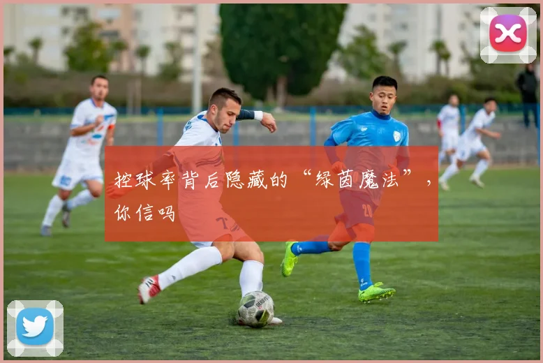 控球率背后隐藏的“绿茵魔法”,你信吗