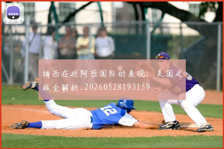 梅西在迈阿密国际的表现：美国之旅全解析_20260528193159