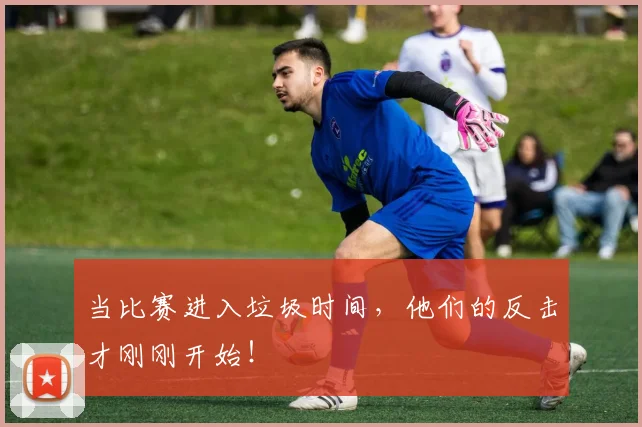 当比赛进入垃圾时间，他们的反击才刚刚开始！