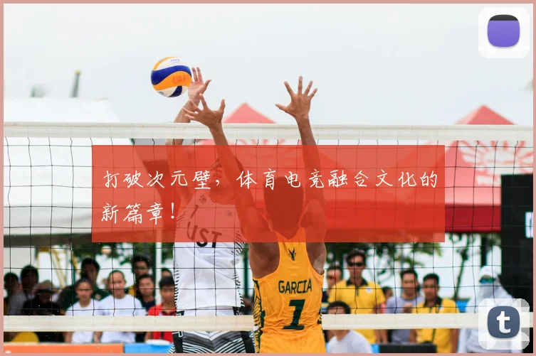打破次元壁，体育电竞融合文化的新篇章！