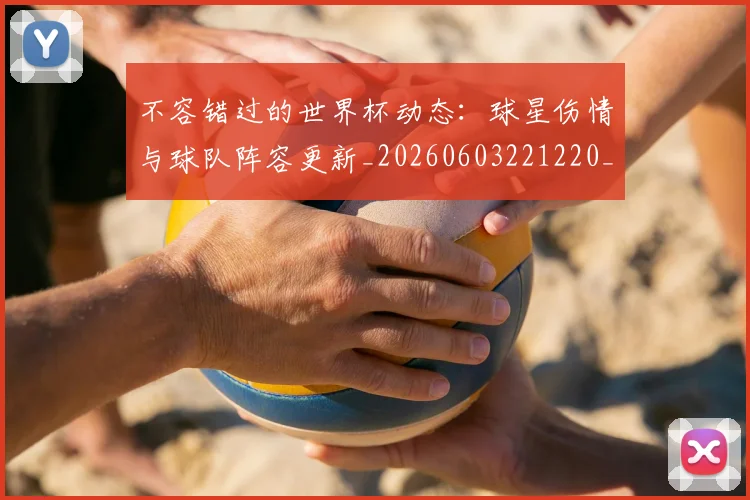 不容错过的世界杯动态：球星伤情与球队阵容更新_20260603221220_20260702174703
