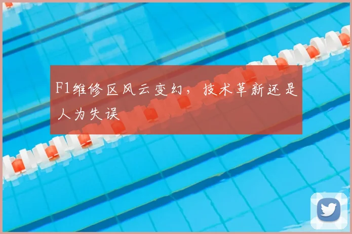 F1维修区风云变幻，技术革新还是人为失误