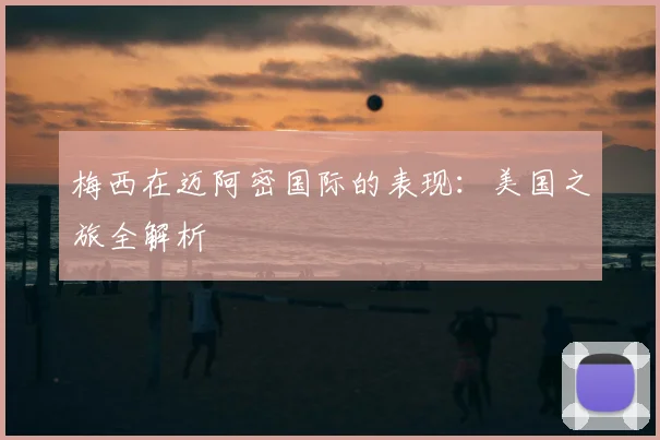 梅西在迈阿密国际的表现：美国之旅全解析