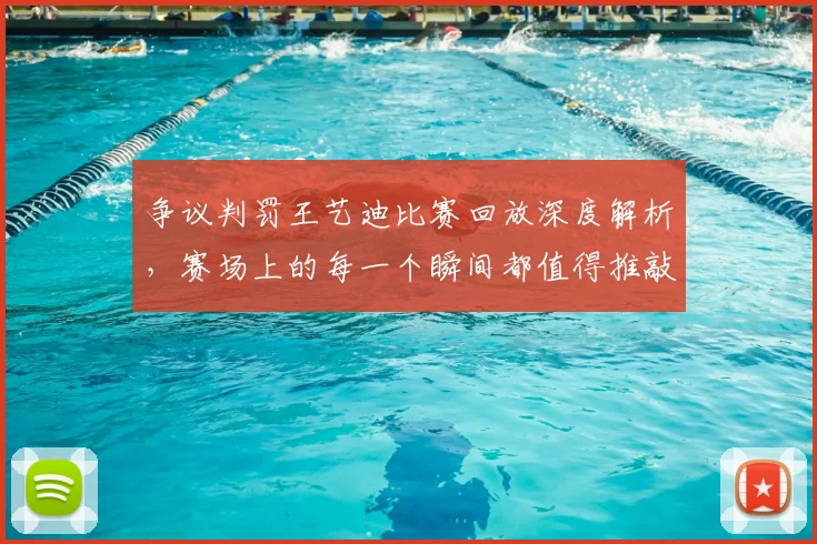 争议判罚王艺迪比赛回放深度解析，赛场上的每一个瞬间都值得推敲