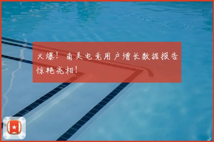 火爆!南美电竞用户增长数据报告惊艳亮相!