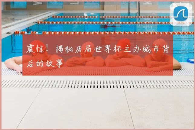 震惊！揭秘历届世界杯主办城市背后的故事