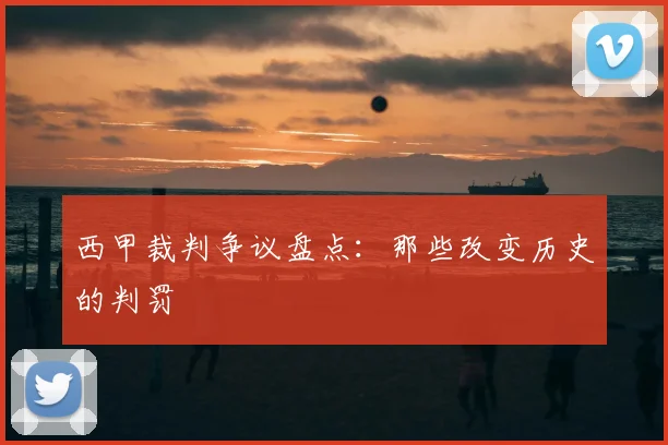 西甲裁判争议盘点：那些改变历史的判罚