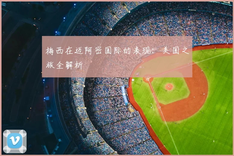 梅西在迈阿密国际的表现：美国之旅全解析