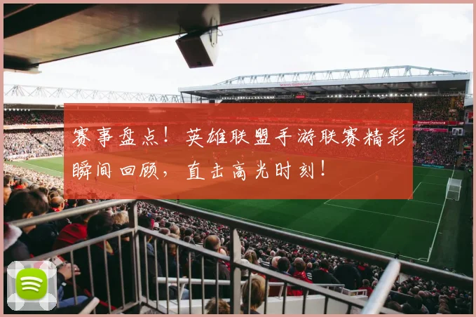 赛事盘点！英雄联盟手游联赛精彩瞬间回顾，直击高光时刻！