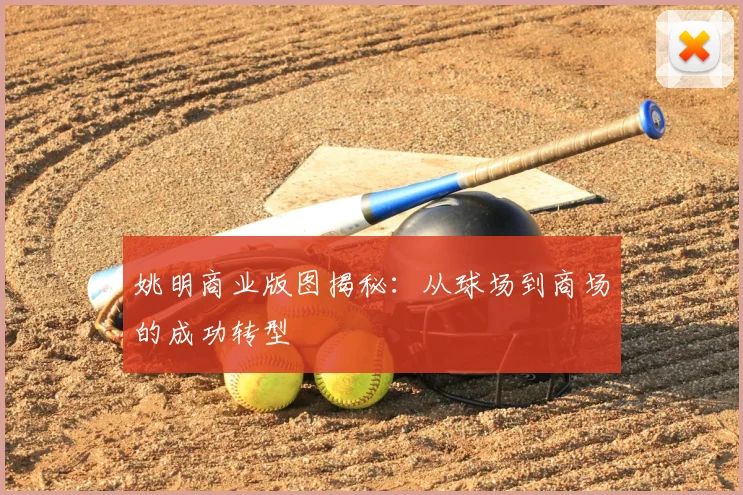 姚明商业版图揭秘：从球场到商场的成功转型
