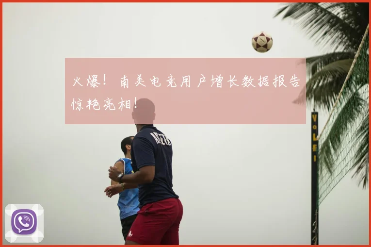 火爆!南美电竞用户增长数据报告惊艳亮相!