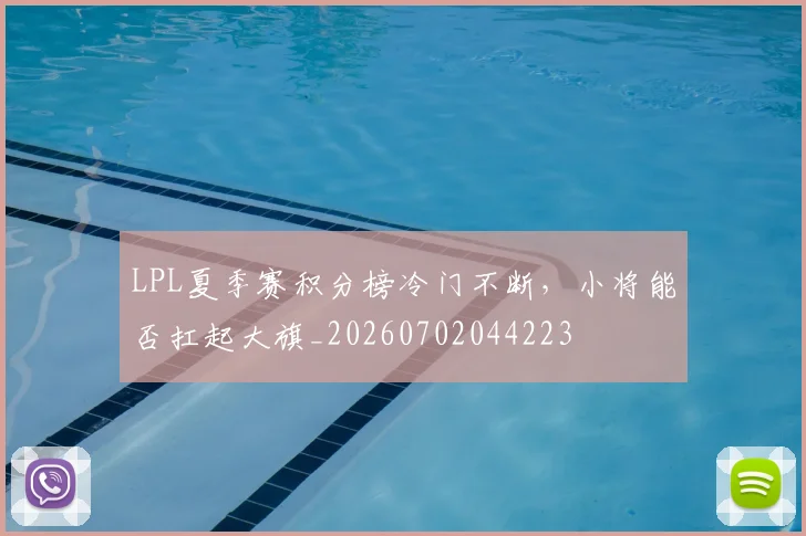 LPL夏季赛积分榜冷门不断，小将能否扛起大旗_20260702044223