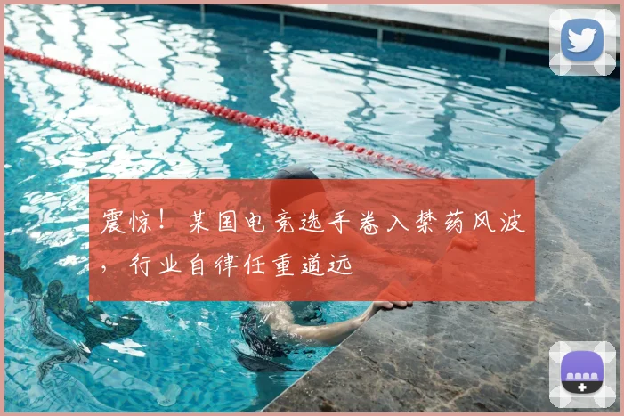 震惊！某国电竞选手卷入禁药风波，行业自律任重道远
