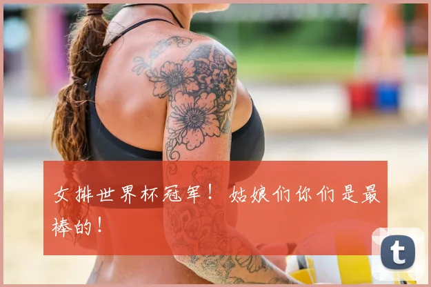 女排世界杯冠军！姑娘们你们是最棒的！