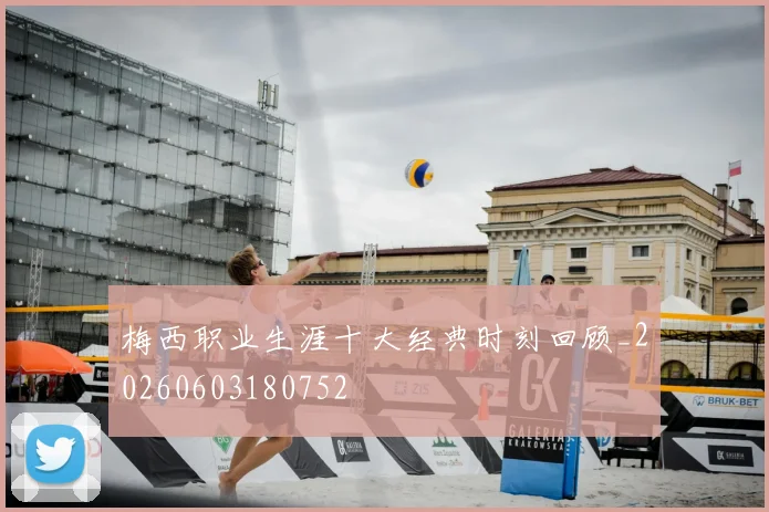 梅西职业生涯十大经典时刻回顾_20260603180752